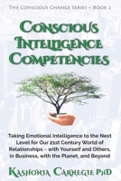 Conscious Intelligence Competencies: Taking Emotional Intelligence to the Next Level for Our 21st Century World of Relationships with Yourself and Others, in Business, with the Planet, and Beyond 0648761606 Book Cover