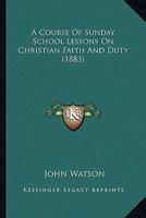 A Course of Sunday School Lessons on Christian Faith and Duty 1178729451 Book Cover