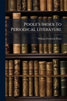 Poole's Index To Periodical Literature: An Alphabetical Index To Subjects, Treated In The Reviews, And Other Periodicals, To Which No Indexes Have Been Published... 1274962358 Book Cover
