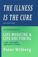 The Illness is the Cure - 2nd extended edition: an introduction to Life Medicine and Life Doctoring - a new existential approach to illness 1500263729 Book Cover