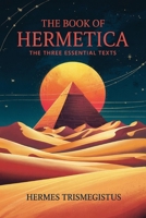 The Book of Hermetica: The Three Essential Texts: The Corpus Hermeticum, The Emerald Tablet, The Kybalion 9371235470 Book Cover