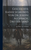 Geschichte Kaiser Sigmund's Von Dr. Joseph Alchbach, Dritter Band 114728489X Book Cover