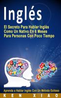 Ingl�s: El Secreto Para Hablar Ingl�s Como Un Nativo En 6 Meses Para Personas Con Poco Tiempo (Spanish Edition) 0998163244 Book Cover