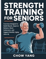 Strength Training for Seniors: Exercises Designed to Build Muscle, Improve Balance, Boost Endurance, and Support Healthy Aging After 60. B0GHRYFBJN Book Cover