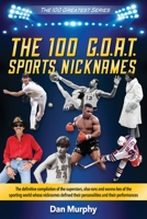 The 100 G.O.A.T. Sports Nicknames : The Definitive Compilation of the Superstars, Also-Rans and Wanabees of the Sporting World Whose Nicknames Defined Their Persona 1949758788 Book Cover