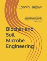 Biochar and Soil Microbe Engineering: Rebuilding Living Soil Through Carbon Amendments, Synthetic Biology, and Saline-Alkali Land Regeneration B0GZYVXF42 Book Cover