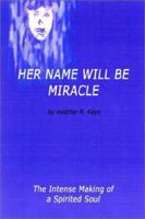 Her Name Will Be Miracle: The Intense Making of a Spirited Soul 1403384452 Book Cover