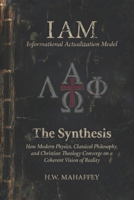 (IAM) Informational Actualization Model: The Synthesis: How Modern Physics, Classical Philosophy, and Christian Theology Converge on a Coherent Vision of Reality B0GK8YMVBB Book Cover