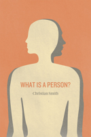 What Is a Person?: Rethinking Humanity, Social Life, and the Moral Good from the Person Up 0226765946 Book Cover