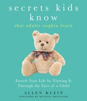 Secrets Kids Know…that Adults Oughta Learn: Enriching Your Life by Viewing It Through The Eyes of a Child 1632280531 Book Cover