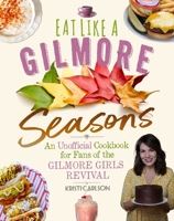 Eat Like a Gilmore: Seasons: An Unofficial Cookbook for Fans of the Gilmore Girls Revival 1510771921 Book Cover