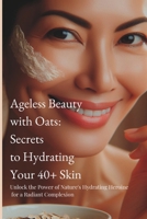 Ageless Beauty with Oats: Secrets to Hydrating Your 40+ Skin B0CTQRSKVN Book Cover