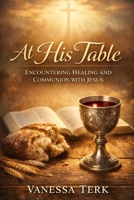 At His Table: Encountering Healing and Communion with Jesus B0GHDWKHHW Book Cover