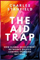 The Aid Trap: How Global Development Networks Quietly Control Emerging Nations B0GSXLXRJV Book Cover