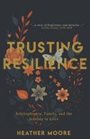 Trusting Resilience: Schizophrenia, Family, and the Journey to Love B0GX9MB4CR Book Cover