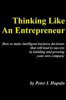 Thinking Like An Entrepreneur: How To Make Intelligent Business Decisions That Will Lead To Success In Building and Growing Your Own Company 0967162467 Book Cover