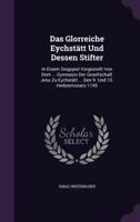 Das Glorreiche Eychstatt Und Dessen Stifter: In Einem Singspiel Vorgestellt Von Dem ... Gymnasio Der Gesellschaft Jesu Zu Eychstatt ... Den 9. Und 10. Herbstmonats 1745 1247052346 Book Cover