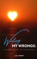 Writing My Wrongs: A Testimony of God's Love & Forgiveness B0B4JQMSVC Book Cover