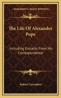 The Life of Alexander Pope: Including Extracts from His Correspondence 1346328544 Book Cover