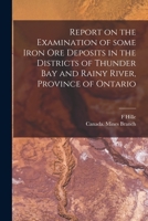 Report on the Examination of Some Iron Ore Deposits in the Districts of Thunder Bay and Rainy River, Province of Ontario [microform] 1015085776 Book Cover