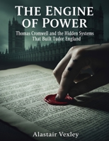 The Engine of Power: Thomas Cromwell and the Hidden Systems That Built Tudor England (The Tudor Court Files) B0GV9NRK6M Book Cover