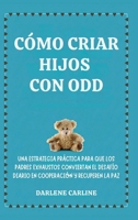 Cómo Criar Hijos Con odd: Una Estrategia Práctica para que los Padres Exhaustos Conviertan el Desafío Diario En Cooperación y Recuperen la Paz (Spanish Edition) B0H1KXFRQ1 Book Cover