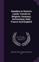 Rambles in Historic Lands. Travels in Belgium, Germany, Switzerland, Italy, France and England ... Illustrated. 1241502196 Book Cover