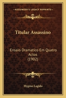 Titular Assassino: Ensaio Dramatico Em Quatro Actos (1902) 1120943965 Book Cover