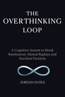 The Overthinking Loop: A Cognitive System to Break Rumination, Mental Replays, and Decision Paralysis B0H2Q8CKB1 Book Cover