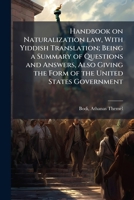 Handbook on Naturalization Law, with Yiddish Translation; Being a Summary of Questions and Answers, Also Giving the Form of the United States Government 1172457247 Book Cover