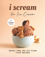 I Scream for Ice Cream: Better than the Ice Cream Truck Recipes B09FCHQBT1 Book Cover