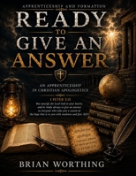 Ready To Give An Answer: An Apprenticeship In Christian Apologetics: A Systematic Case for the Follower of the Way in History, Reason, and Evidence B0H7C4791P Book Cover
