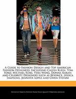 A Guide to Fashion Design and Top American Fashion Designers: Including Calvin Klein, Tom Ford, Michael Kors, Vera Wang, Donna Karan; and Celebrity Designers such as Beyonce, Jessica Simpsons, Jennife 1171060815 Book Cover