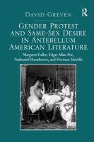 Gender Protest and Same-Sex Desire in Antebellum American Literature: Margaret Fuller, Edgar Allan Poe, Nathaniel Hawthorne, and Herman Melville 1138273716 Book Cover