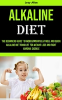 Alkaline Diet: The Beginners Guide to Understand Ph, eat Well and Quick Alkaline Diet Food List for Weight Loss and Fight Chronic Disease 1990053629 Book Cover