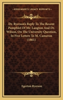 Dr. Ryerson's Reply to the Recent Pamphlet of Mr. Langton & Dr. Wilson on the University Question [microform]: in Five Letters to the Hon. M. Cameron, ... Committee of the Legislative Assembly 1014518717 Book Cover