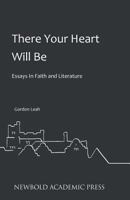 There Your Heart Will Be: Essays In Faith and Literature 0993218881 Book Cover