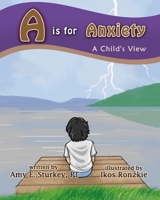 A is for Anxiety: A Child's View 0998156795 Book Cover