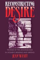Reconstructing Desire: The Role of the Unconscious in Women's Reading and Writing 0807842850 Book Cover