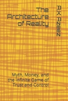 The Architecture of Reality: Myth, Money, and the Infinite Game of Trust and Control B0GMD788W7 Book Cover