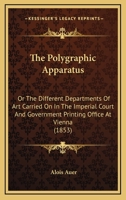 The Polygraphic Apparatus; Or, the Different Departments of Art Carried on in the Imperial Court and Government Printing-Office at Vienna 116716704X Book Cover