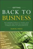 Getting Back to Business: Why Modern Portfolio Theory Fails Investors and How You Can Bring Common Sense to Your Portfolio 1260135322 Book Cover