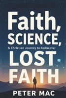 Faith, Science, A Christian Journey to Rediscover Lost Faith B0FNL4BD44 Book Cover