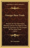 Foreign Slave Trade: Abstract Of The Information Recently Laid On The Table Of The House Of Commons On The Subject Of The Slave Trade 1436850592 Book Cover