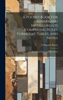 A Pocket-book for Miners and Metallurgists Comprising Rules, Formulae, Tables, and Notes: For use in Field and Office Work 1022196405 Book Cover