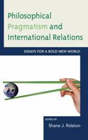 Philosophical Pragmatism and International Relations: Essays for a Bold New World 1498556523 Book Cover