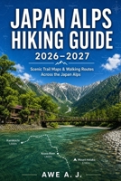 Japan Alps Hiking Guide 2026–2027: Scenic Trail Maps, Walking Routes & Alpine Adventures Across Northern, Central and Southern Japan (The Trail Atlas Series) B0H8Y3K9PM Book Cover