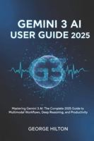 Gemini 3 AI User Guide 2025: Mastering Gemini 3 AI: The Complete 2025 Guide to Multimodal Workflows, Deep Reasoning, and Productivity B0G44D9WQR Book Cover