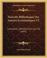 Nouvelle Bibliotheque Des Auteurs Ecclesiastiques V2: Contenant L'Histoire De Leur Vie (1693) 1166196674 Book Cover