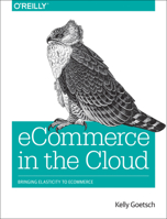 eCommerce in the Cloud: Bringing Elasticity to eCommerce 1491946636 Book Cover